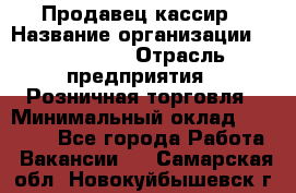 Продавец-кассир › Название организации ­ Diva LLC › Отрасль предприятия ­ Розничная торговля › Минимальный оклад ­ 30 000 - Все города Работа » Вакансии   . Самарская обл.,Новокуйбышевск г.